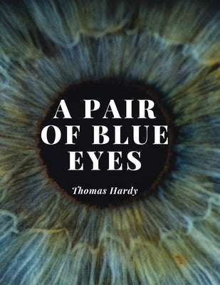 A Pair of Blue Eyes: The Love Triangle of a Young Woman - A Battle Between her Heart, her Mind and The Expectations of Those Around Her by Thomas Hardy