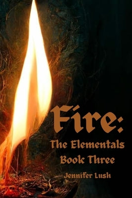 Fire: The Elementals Book Three by Lush, Jennifer