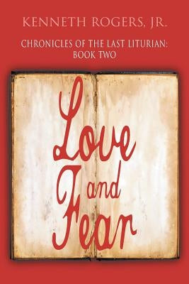 Chronicles of the Last Liturian: Book Two: Love and Fear by Rogers, Kenneth, Jr.