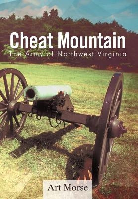 Cheat Mountain: The Army of Northwest Virginia by Morse, Art