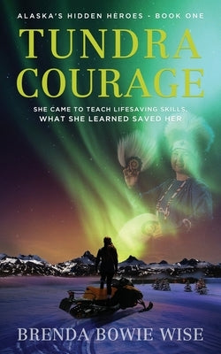 Tundra Courage: She came to teach in Alaska's lifesaving program. What she learned saved her. by Wise, Brenda Bowie