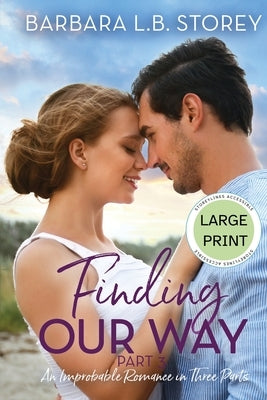 Finding Our Way: An Improbable Romance in Three Parts: Part 3 - Large Print Edition: An Improbable Romance in Three Parts by Storey, Barbara L. B.