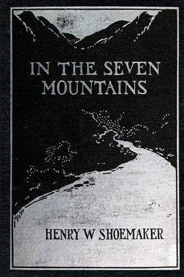 In the Seven Mountains: Legends collected in Central Pennsylvania by Shoemaker, Henry W.