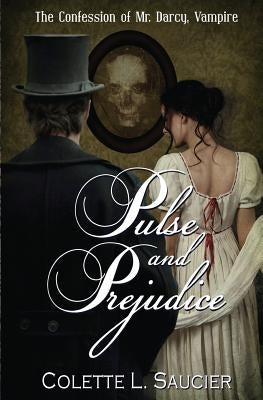 Pulse and Prejudice: Book I: The Confession of Mr. Darcy, Vampire by Saucier, Colette L.