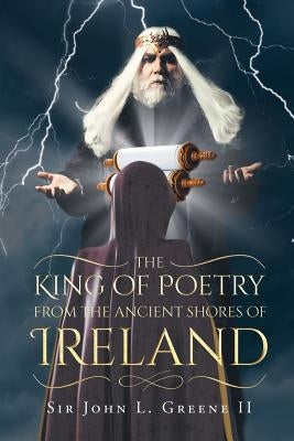 The King of Poetry from the Ancient Shores of Ireland by John L. Green, II