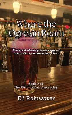 Where the Ogrekin Roam: In a world where ogres are supposed to be extinct, one walks into a bar... by Rainwater, Eli