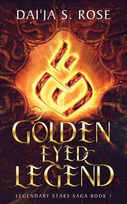 Golden Eyed Legend: Legendary Stars Saga Book 1 by Rose, Dai'ja S.