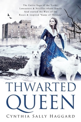 Thwarted Queen: The Entire Saga of the Yorks, Lancasters & Nevilles whose family feud inspired Season One of "Game of Thrones." by Haggard, Cynthia Sally