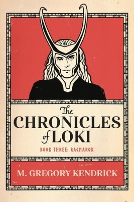 The Chronicles of Loki: Book Three: Ragnarok Volume 3 by Kendrick, M. Gregory