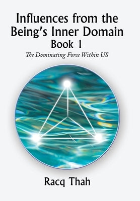 Influences from the Being's Inner Domain Book 1: The Dominating Force Within Us by Thah, Racq