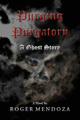 Purging Purgatory: A Ghost Story by Mendoza, Roger