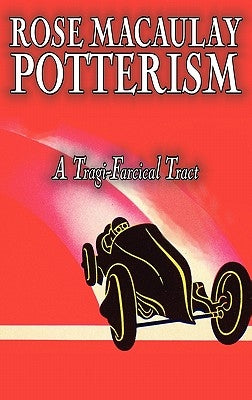 Potterism, a Tragi-Farcical Tract by Dame Rose Macaulay, Fiction, Romance, Literary by Macaulay, Rose Dame