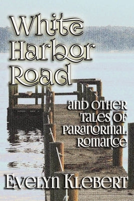 White Harbor Road: and Other Tales of Paranormal Romance by Klebert, Evelyn