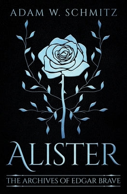 Alister: The Archives of Edgar Brave, Book 1 by Schmitz, Adam W.