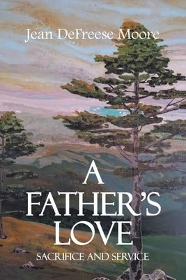 A Father's Love; Sacrifice and Service by Moore, Jean Defreese