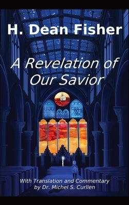 A Revelation of Our Savior: with Translation and Commentary by Dr. Michel S. Curllen by Fisher, H. Dean