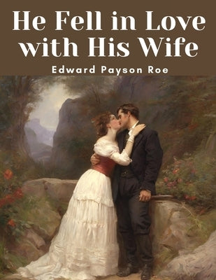 He Fell in Love with His Wife by Edward Payson Roe