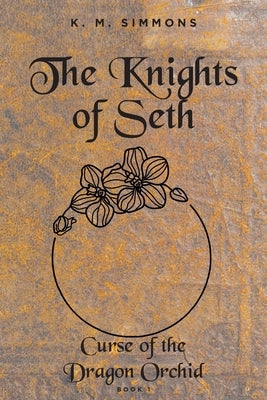 The Knights of Seth: Curse of the Dragon Orchird by Simmons, K. M.