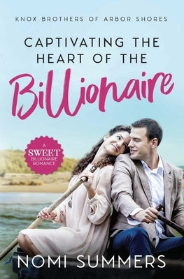 Captivating the Heart of the Billionaire: A Sweet Billionaire Romance by Summers, Nomi