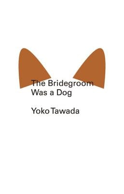 The Bridegroom Was a Dog by Tawada, Yoko