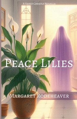 Peace Lilies: a Sweet Ghostly Novella by Rodeheaver, Margaret