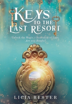 Keys to the Last Resort: Unlock the Magic. Reawaken to Love. Are You Ready? by Rester, Licia