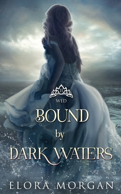 Bound by Dark Waters: Wed by Morgan, Elora