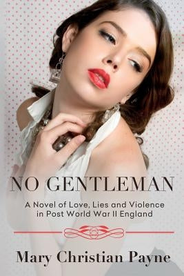 No Gentleman: A Novel of Love, Lies and Violence in Post World War II England by Payne, Mary Christian