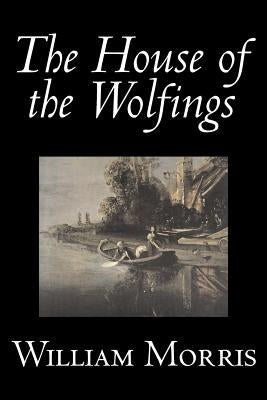 The House of the Wolfings by Wiliam Morris, Fiction, Fantasy, Classics, Fairy Tales, Folk Tales, Legends & Mythology by Morris, William