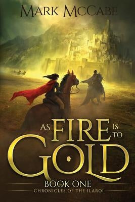 As Fire is to Gold: Chronicles of the Ilaroi Book 1 by McCabe, Mark