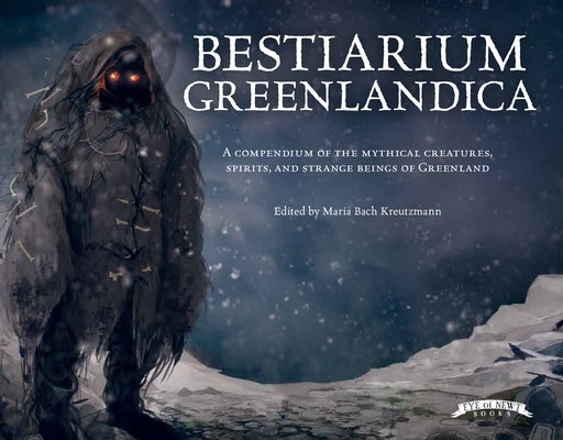 Bestiarium Greenlandica: A Compendium of the Mythical Creatures, Spirits, and Strange Beings of Greenland by Kreutzmann, Maria Bach