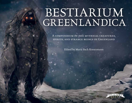 Bestiarium Greenlandica: A Compendium of the Mythical Creatures, Spirits, and Strange Beings of Greenland by Kreutzmann, Maria Bach