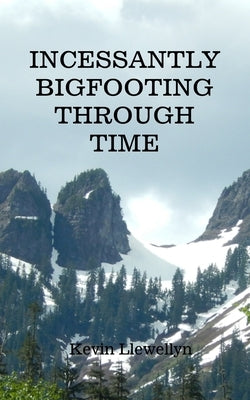 Incessantly Bigfooting Through Time: More Light-Hearted Stories from a Lifelong Bigfoot Enthusiast by Llewellyn