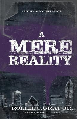 A Mere Reality: A Chicago Hip-Hop Story by Gray, Rollie C., Jr.