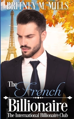 The French Billionaire: A Fake Relationship Romance by Mills, Britney M.