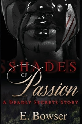 Shades Of Passion A Deadly Secrets Story Book 1 by Bowser, E.