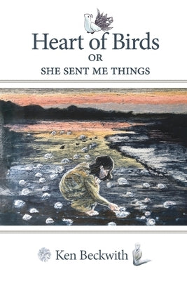 Heart of Birds (Published): She Sent Me Things by Beckwith, Ken