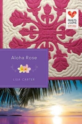 Aloha Rose: Quilts of Love Series by Carter, Lisa