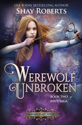 Werewolf Unbroken: A Heartblaze Novel (Ash's Saga #2) by Roberts, Shay