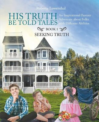 His Truth Be Told Tales: An Inspirational Fantasy Adventure about Folks with Different Abilities by Lowenthal, Roberta Ann