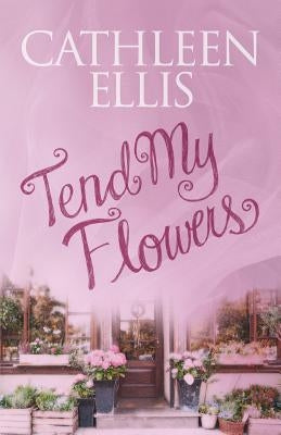 Tend My Flowers by Ellis, Cathleen