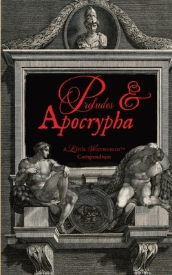 Preludes & Apocrypha, Vol. I: A Little Werewomen(TM) Compendium by March, Josdarama