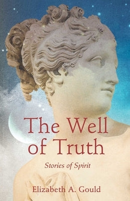 The Well of Truth: Stories of Spirit by Gould, Elizabeth A.