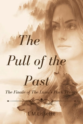 The Pull of the Past: The Finale of The Luna's Pack Trilogy by Lissette, L. M.