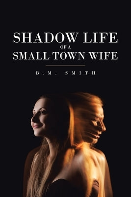 Shadow Life of a Small Town Wife by Smith, B. M.