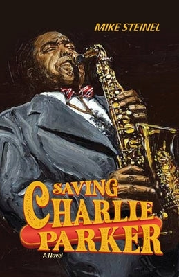 Saving Charlie Parker by Steinel, Mike