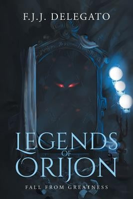 Legends of Orijon: Fall From Greatness by Delegato, F. J. J.