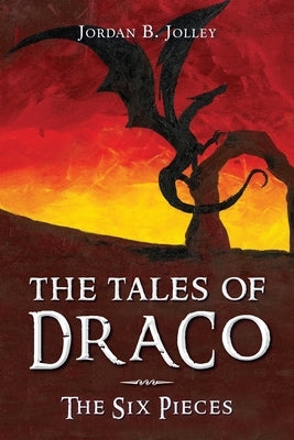 The Tales of Draco: The Six Pieces by Jolley, Jordan B.