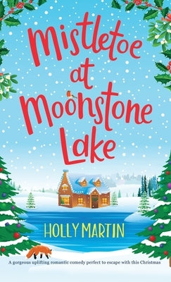 Mistletoe at Moonstone Lake: A gorgeous uplifting romantic comedy perfect to escape with this Christmas by Martin, Holly