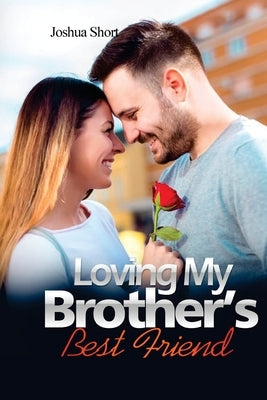 Romance Stories: Loving My Brother's Best Friend by Short, Joshua